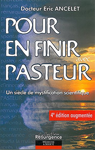 Eric Ancelet : Pour en finir avec Pasteur - Un sicle de mystification scientifique